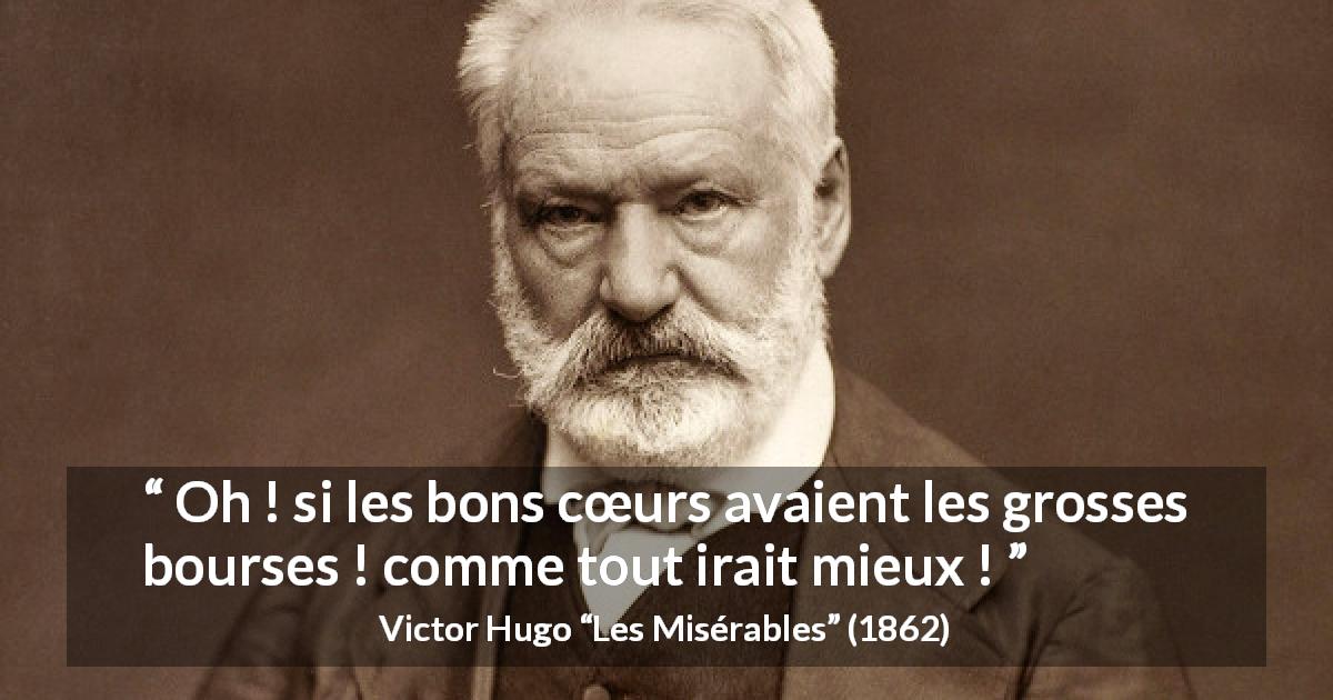 Citation de Victor Hugo sur la bonté tirée des Misérables - Oh ! si les bons cœurs avaient les grosses bourses ! comme tout irait mieux !