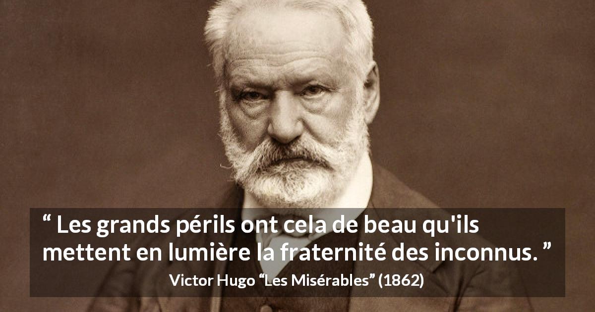 Citation de Victor Hugo sur le danger tirée des Misérables - Les grands périls ont cela de beau qu'ils mettent en lumière la fraternité des inconnus.