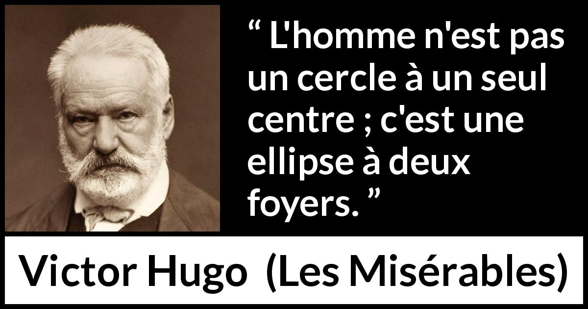 Citation de Victor Hugo sur l'homme tirée des Misérables - L'homme n'est pas un cercle à un seul centre ; c'est une ellipse à deux foyers.