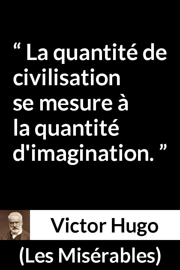 Citation de Victor Hugo sur l'imagination tirée des Misérables - La quantité de civilisation se mesure à la quantité d'imagination.