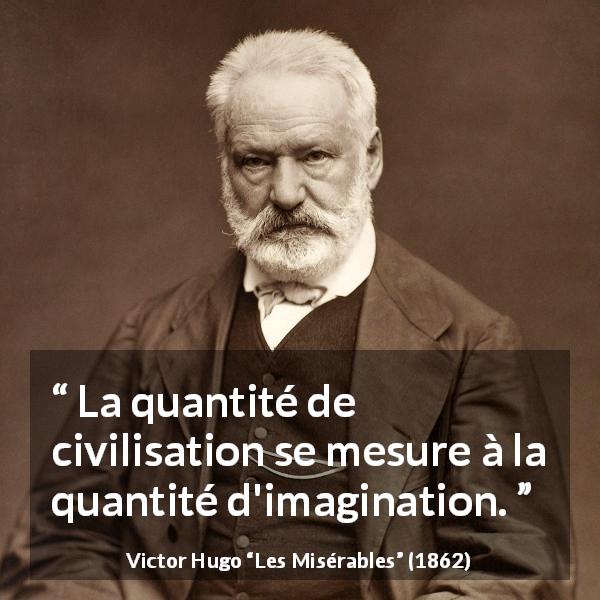 Citation de Victor Hugo sur l'imagination tirée des Misérables - La quantité de civilisation se mesure à la quantité d'imagination.