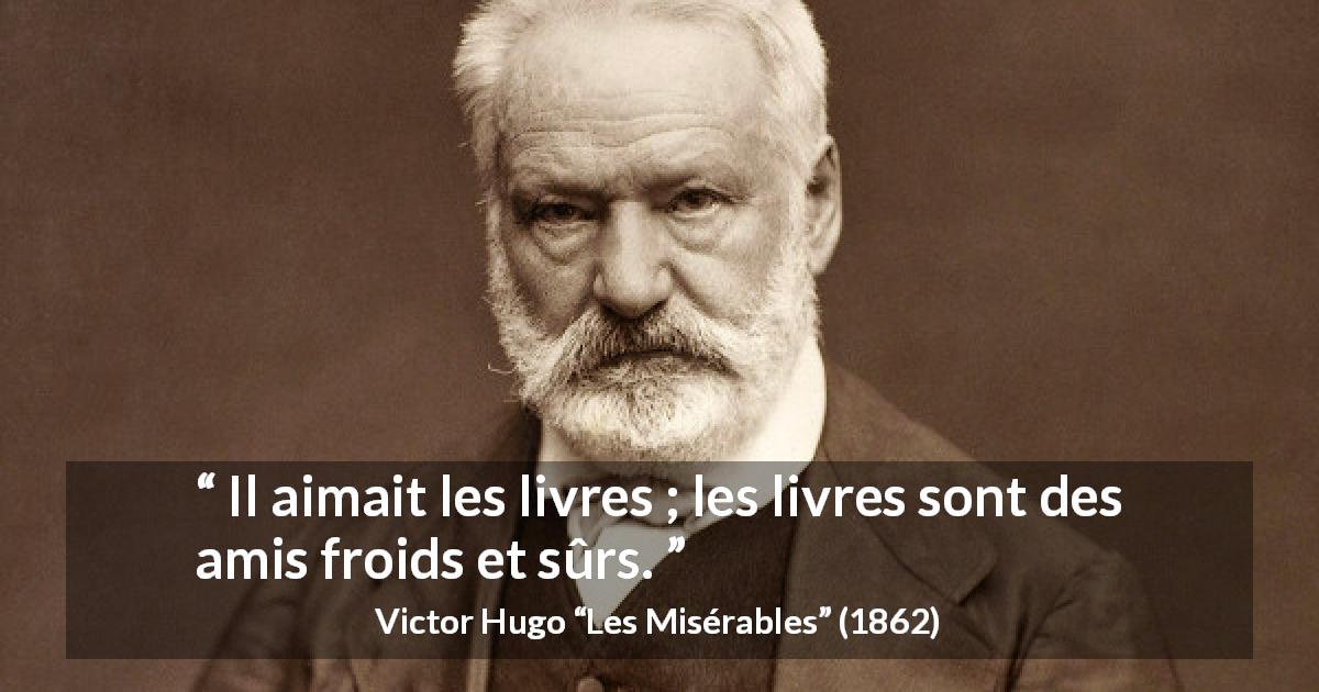 Citation de Victor Hugo sur la lecture tirée des Misérables - Il aimait les livres ; les livres sont des amis froids et sûrs.