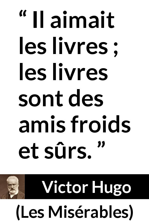 Citation de Victor Hugo sur la lecture tirée des Misérables - Il aimait les livres ; les livres sont des amis froids et sûrs.
