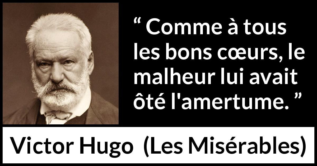 Citation de Victor Hugo sur le malheur tirée des Misérables - Comme à tous les bons cœurs, le malheur lui avait ôté l'amertume.