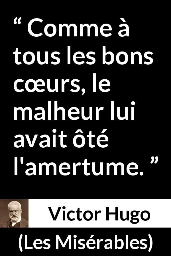 Citation de Victor Hugo sur le malheur tirée des Misérables - Comme à tous les bons cœurs, le malheur lui avait ôté l'amertume.