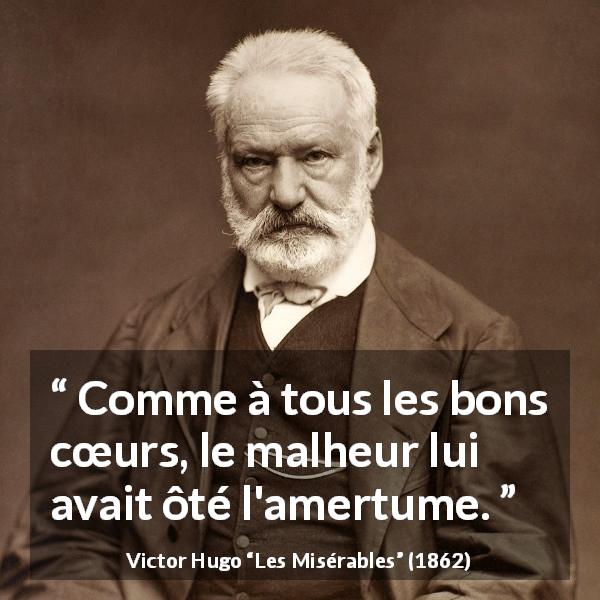 Citation de Victor Hugo sur le malheur tirée des Misérables - Comme à tous les bons cœurs, le malheur lui avait ôté l'amertume.