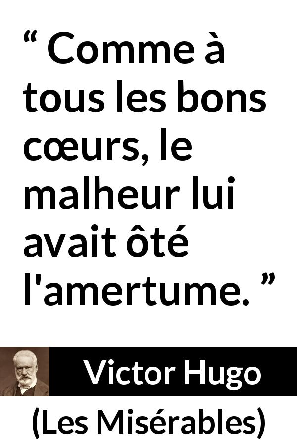 Citation de Victor Hugo sur le malheur tirée des Misérables - Comme à tous les bons cœurs, le malheur lui avait ôté l'amertume.