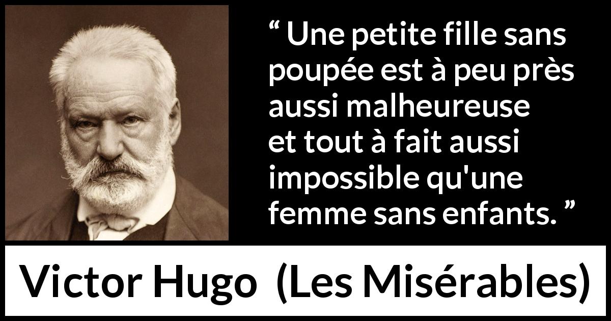 Citation de Victor Hugo sur la maternité tirée des Misérables - Une petite fille sans poupée est à peu près aussi malheureuse et tout à fait aussi impossible qu'une femme sans enfants.