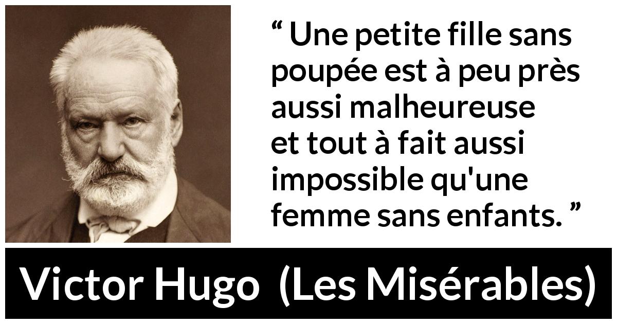 Citation de Victor Hugo sur la maternité tirée des Misérables - Une petite fille sans poupée est à peu près aussi malheureuse et tout à fait aussi impossible qu'une femme sans enfants.