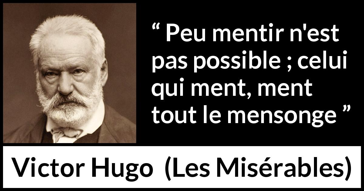 Citation de Victor Hugo sur le mensonge tirée des Misérables - Peu mentir n'est pas possible ; celui qui ment, ment tout le mensonge