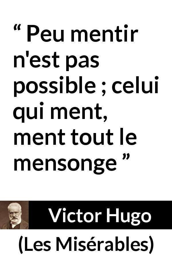 Citation de Victor Hugo sur le mensonge tirée des Misérables - Peu mentir n'est pas possible ; celui qui ment, ment tout le mensonge