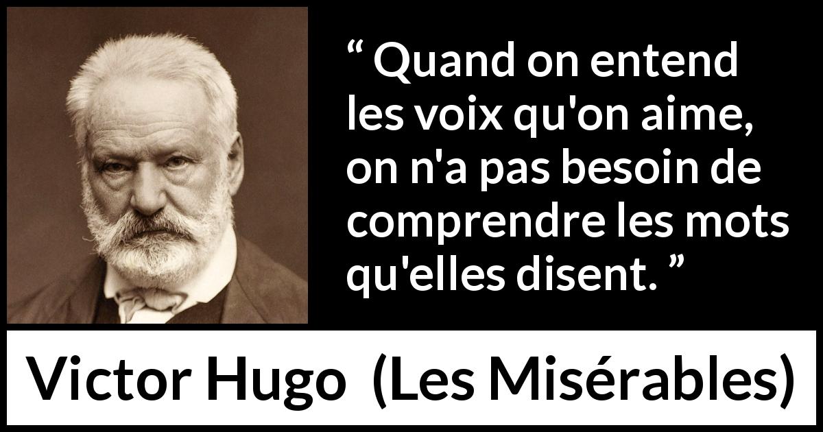 Citation de Victor Hugo sur les mots tirée des Misérables - Quand on entend les voix qu'on aime, on n'a pas besoin de comprendre les mots qu'elles disent.