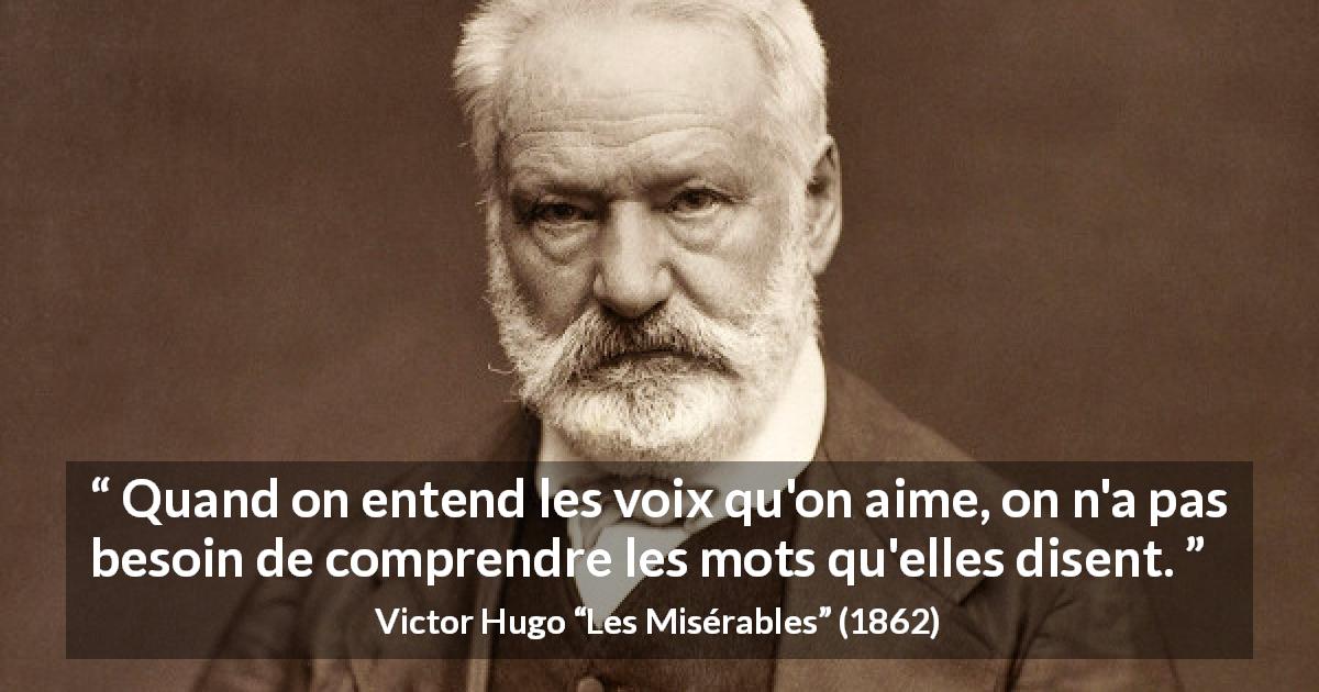 Citation de Victor Hugo sur les mots tirée des Misérables - Quand on entend les voix qu'on aime, on n'a pas besoin de comprendre les mots qu'elles disent.