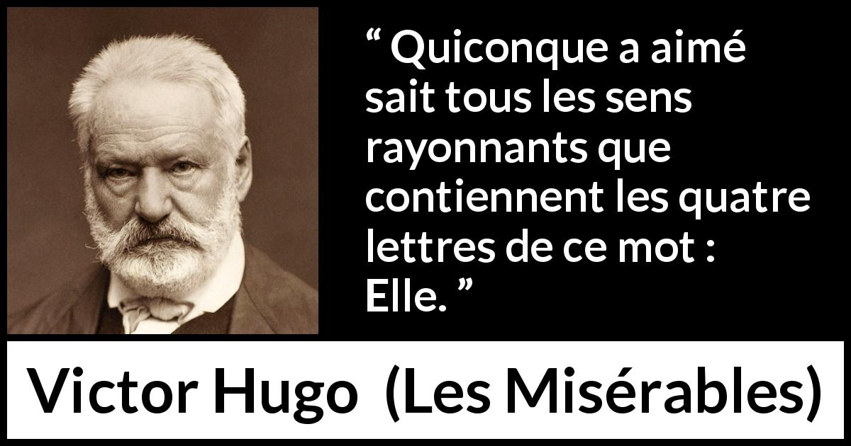Citation de Victor Hugo sur la passion tirée des Misérables - Quiconque a aimé sait tous les sens rayonnants que contiennent les quatre lettres de ce mot : Elle.