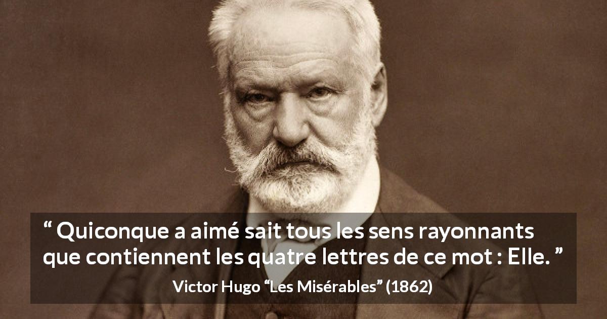 Citation de Victor Hugo sur la passion tirée des Misérables - Quiconque a aimé sait tous les sens rayonnants que contiennent les quatre lettres de ce mot : Elle.