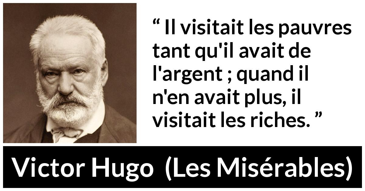Citation de Victor Hugo sur la pauvreté tirée des Misérables - Il visitait les pauvres tant qu'il avait de l'argent ; quand il n'en avait plus, il visitait les riches.