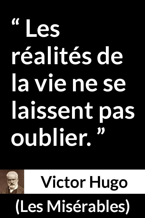 Citation de Victor Hugo sur la réalité tirée des Misérables - Les réalités de la vie ne se laissent pas oublier.