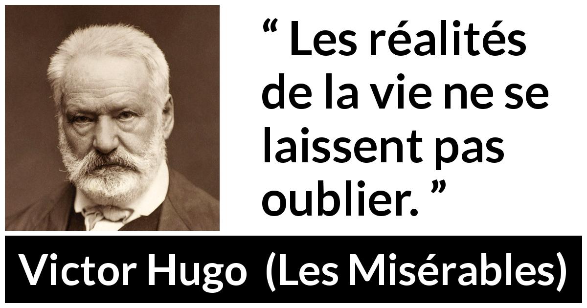 Citation de Victor Hugo sur la réalité tirée des Misérables - Les réalités de la vie ne se laissent pas oublier.