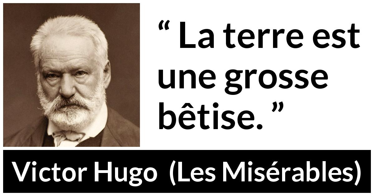 Citation de Victor Hugo sur la stupidité tirée des Misérables - La terre est une grosse bêtise.