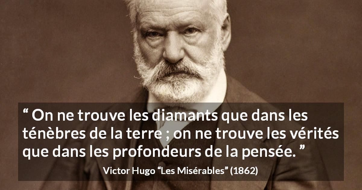 Citation de Victor Hugo sur la vérité tirée des Misérables - On ne trouve les diamants que dans les ténèbres de la terre ; on ne trouve les vérités que dans les profondeurs de la pensée.