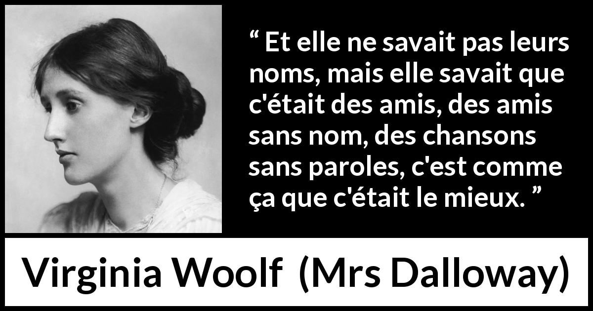 Citation de Virginia Woolf sur l'amitié tirée de Mrs Dalloway - Et elle ne savait pas leurs noms, mais elle savait que c'était des amis, des amis sans nom, des chansons sans paroles, c'est comme ça que c'était le mieux.