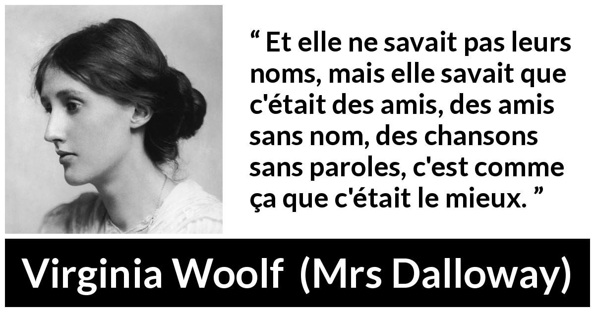 Citation de Virginia Woolf sur l'amitié tirée de Mrs Dalloway - Et elle ne savait pas leurs noms, mais elle savait que c'était des amis, des amis sans nom, des chansons sans paroles, c'est comme ça que c'était le mieux.
