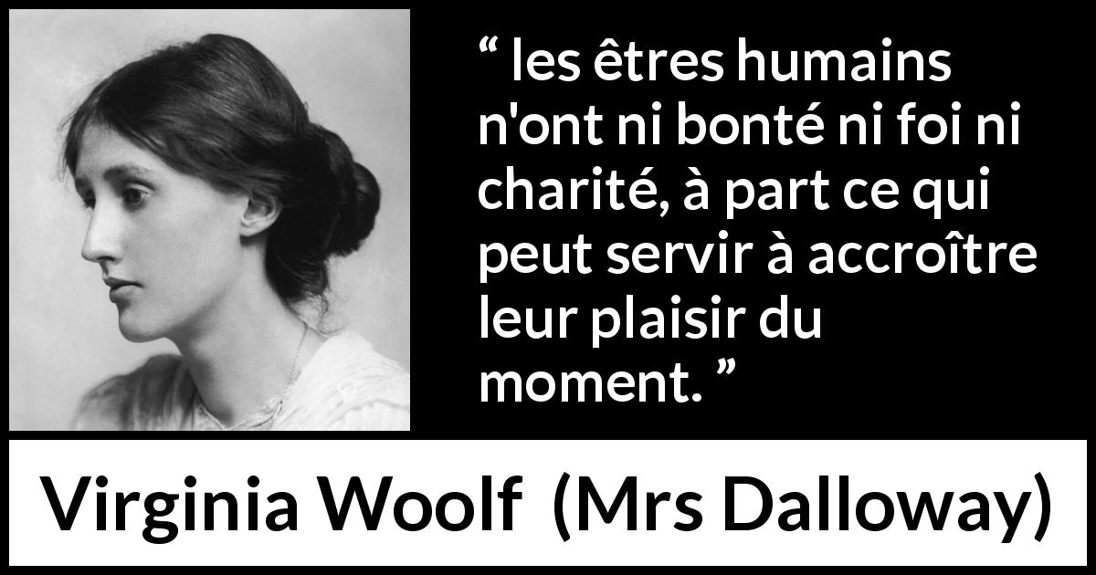 Citation de Virginia Woolf sur la bonté tirée de Mrs Dalloway - les êtres humains n'ont ni bonté ni foi ni charité, à part ce qui peut servir à accroître leur plaisir du moment.