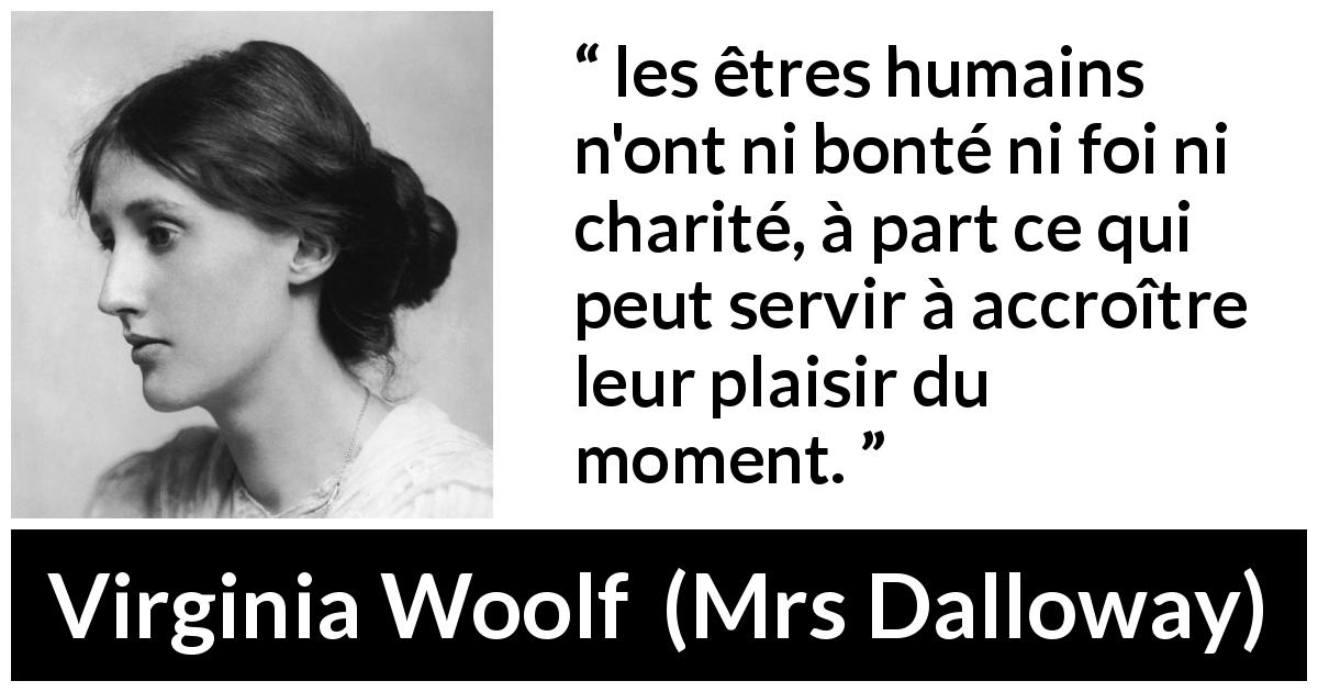 Citation de Virginia Woolf sur la bonté tirée de Mrs Dalloway - les êtres humains n'ont ni bonté ni foi ni charité, à part ce qui peut servir à accroître leur plaisir du moment.