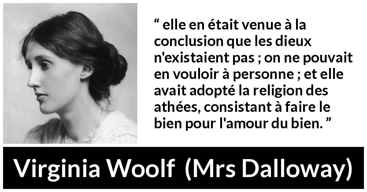 Citation de Virginia Woolf sur la religion tirée de Mrs Dalloway - elle en était venue à la conclusion que les dieux n'existaient pas ; on ne pouvait en vouloir à personne ; et elle avait adopté la religion des athées, consistant à faire le bien pour l'amour du bien.