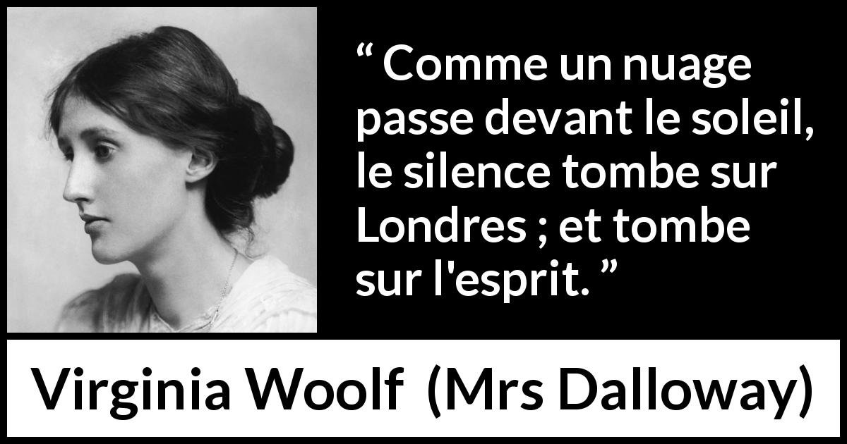 Citation de Virginia Woolf sur le silence tirée de Mrs Dalloway - Comme un nuage passe devant le soleil, le silence tombe sur Londres ; et tombe sur l'esprit.