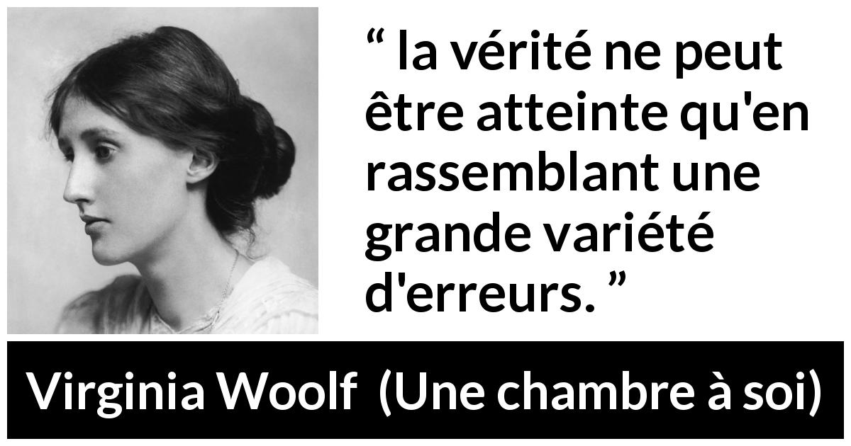 Citation de Virginia Woolf sur la vérité tirée d'Une chambre à soi - la vérité ne peut être atteinte qu'en rassemblant une grande variété d'erreurs.