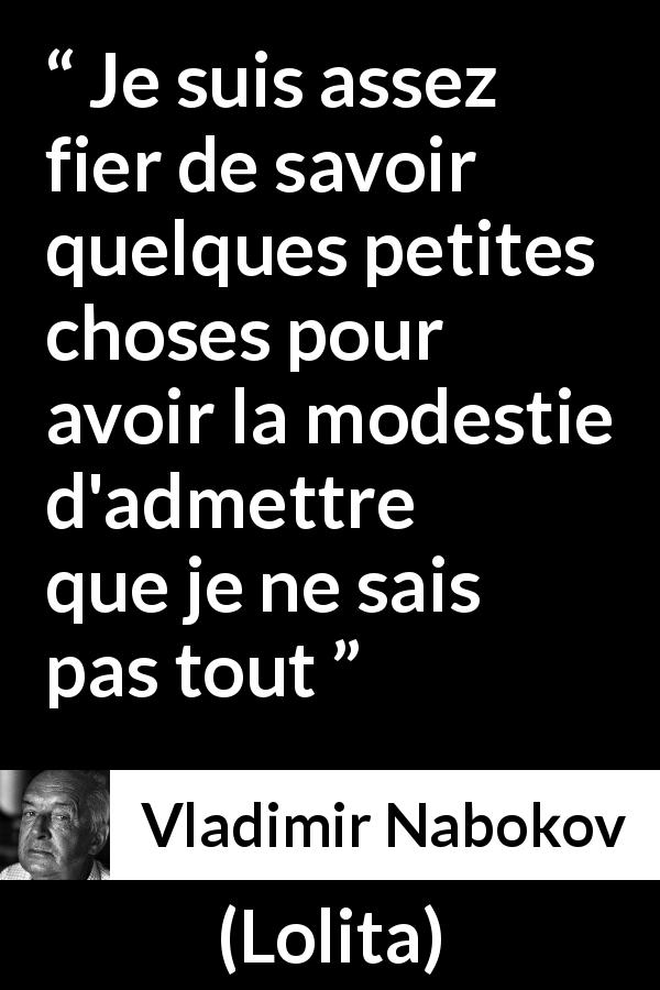 Citation de Vladimir Nabokov sur la connaissance tirée de Lolita - Je suis assez fier de savoir quelques petites choses pour avoir la modestie d'admettre que je ne sais pas tout