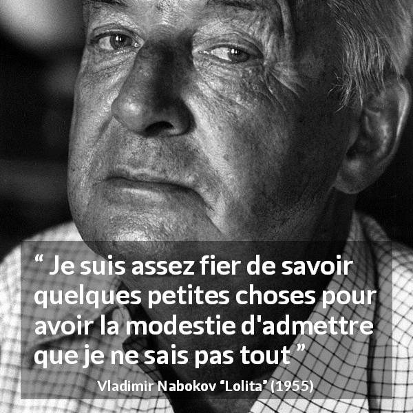 Citation de Vladimir Nabokov sur la connaissance tirée de Lolita - Je suis assez fier de savoir quelques petites choses pour avoir la modestie d'admettre que je ne sais pas tout