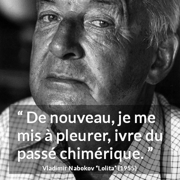 Citation de Vladimir Nabokov sur le passé tirée de Lolita - De nouveau, je me mis à pleurer, ivre du passé chimérique.