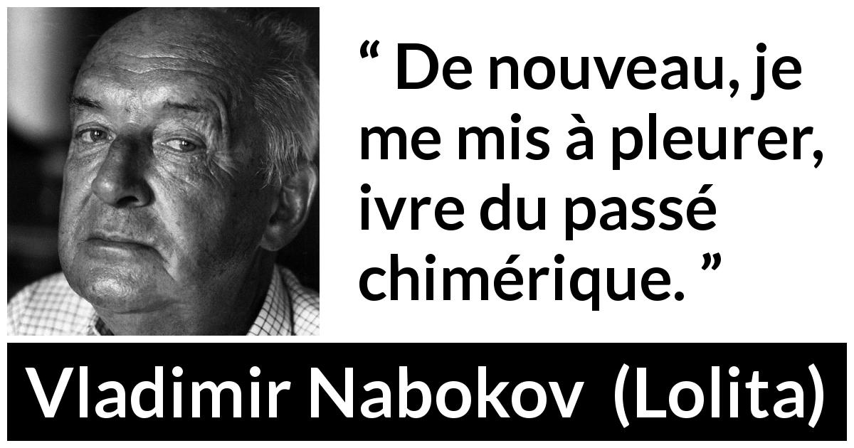 Citation de Vladimir Nabokov sur le passé tirée de Lolita - De nouveau, je me mis à pleurer, ivre du passé chimérique.