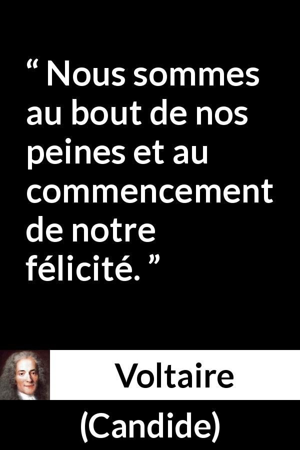 Citation de Voltaire sur le bonheur tirée de Candide - Nous sommes au bout de nos peines et au commencement de notre félicité.