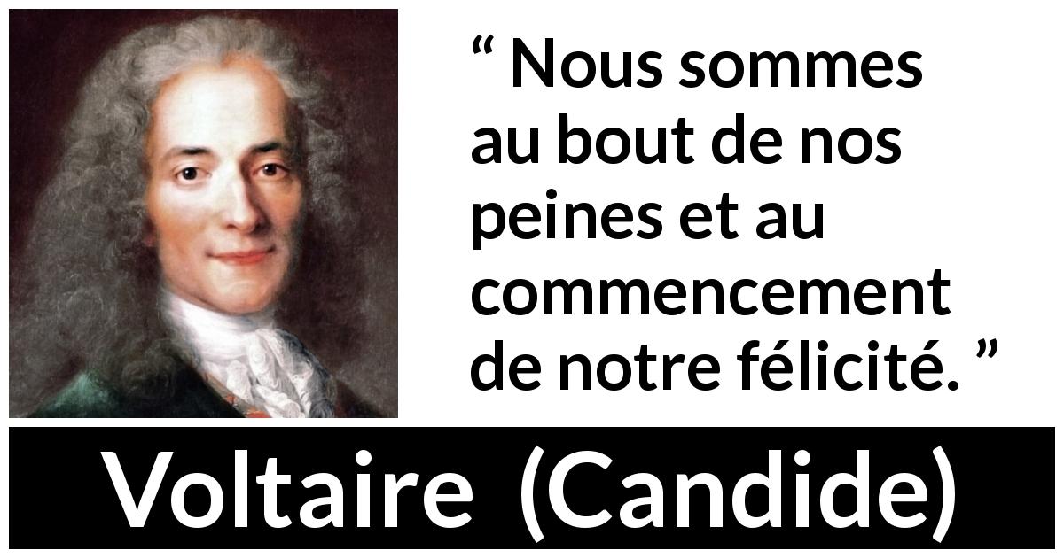 Citation de Voltaire sur le bonheur tirée de Candide - Nous sommes au bout de nos peines et au commencement de notre félicité.