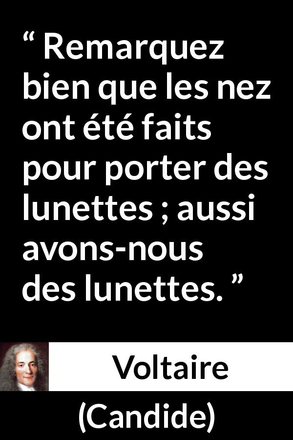 Citation de Voltaire sur les conséquences tirée de Candide - Remarquez bien que les nez ont été faits pour porter des lunettes ; aussi avons-nous des lunettes.