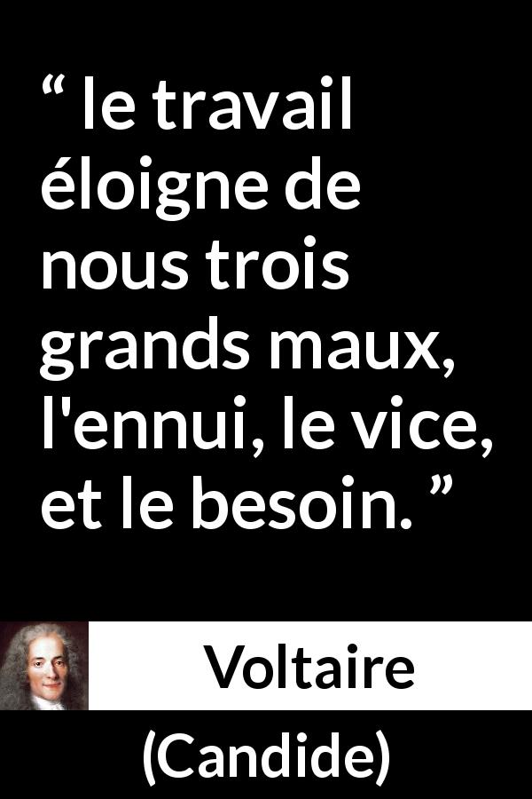Citation de Voltaire sur le vice tirée de Candide - le travail éloigne de nous trois grands maux, l'ennui, le vice, et le besoin.