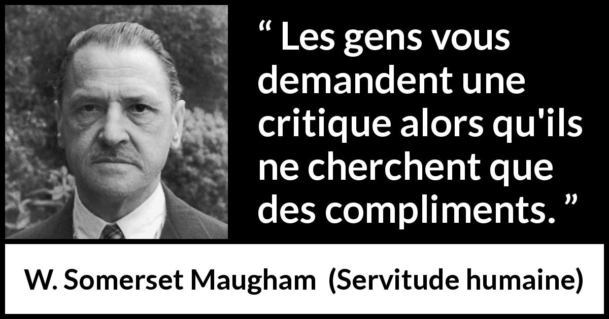 Citation de W. Somerset Maugham sur les compliments tirée de Servitude humaine - Les gens vous demandent une critique alors qu'ils ne cherchent que des compliments.