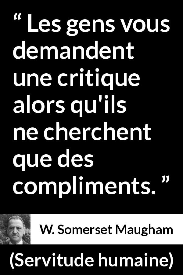 Citation de W. Somerset Maugham sur les compliments tirée de Servitude humaine - Les gens vous demandent une critique alors qu'ils ne cherchent que des compliments.