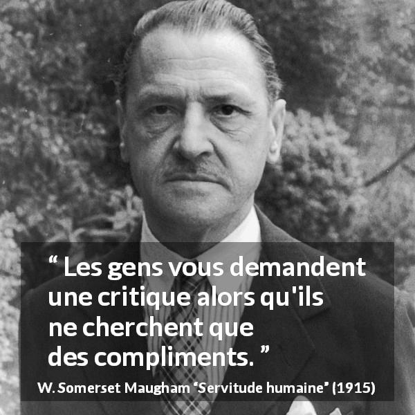 Citation de W. Somerset Maugham sur les compliments tirée de Servitude humaine - Les gens vous demandent une critique alors qu'ils ne cherchent que des compliments.