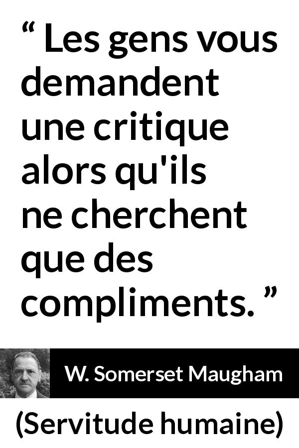 Citation de W. Somerset Maugham sur les compliments tirée de Servitude humaine - Les gens vous demandent une critique alors qu'ils ne cherchent que des compliments.