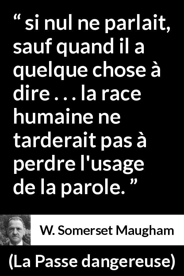 Citation de W. Somerset Maugham sur les intentions tirée de La Passe dangereuse - si nul ne parlait, sauf quand il a quelque chose à dire . . . la race humaine ne tarderait pas à perdre l'usage de la parole.