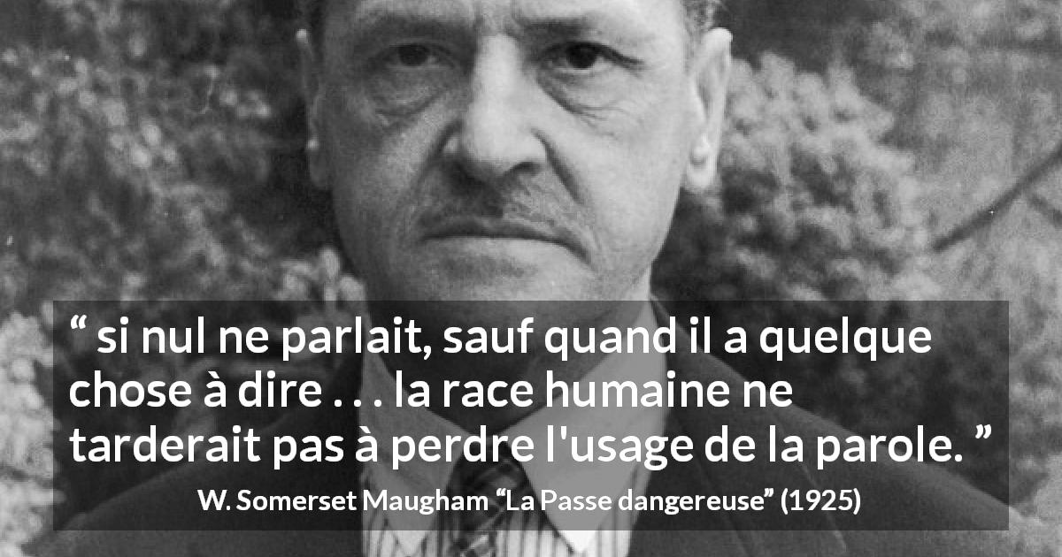 Citation de W. Somerset Maugham sur les intentions tirée de La Passe dangereuse - si nul ne parlait, sauf quand il a quelque chose à dire . . . la race humaine ne tarderait pas à perdre l'usage de la parole.