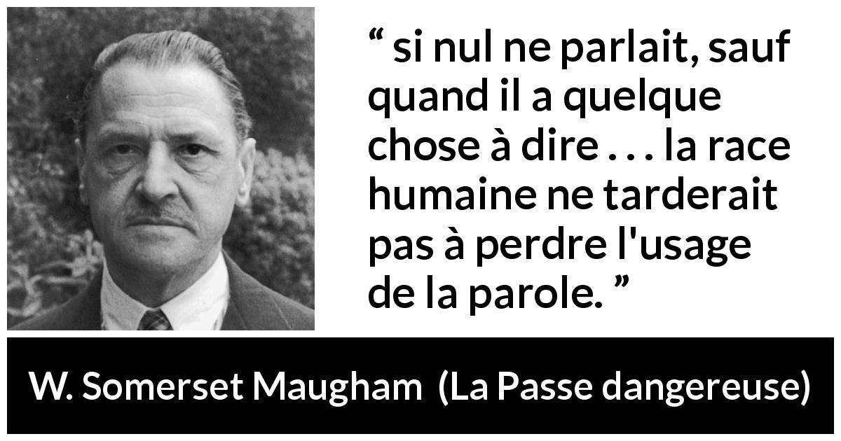 Citation de W. Somerset Maugham sur les intentions tirée de La Passe dangereuse - si nul ne parlait, sauf quand il a quelque chose à dire . . . la race humaine ne tarderait pas à perdre l'usage de la parole.