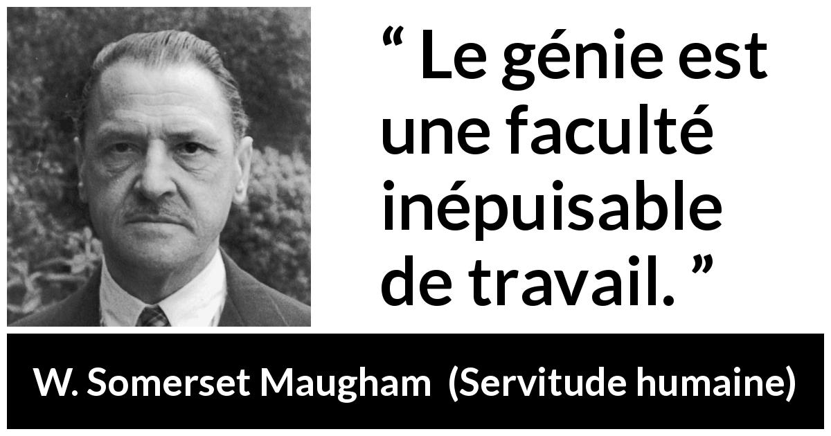 Citation de W. Somerset Maugham sur le travail tirée de Servitude humaine - Le génie est une faculté inépuisable de travail.