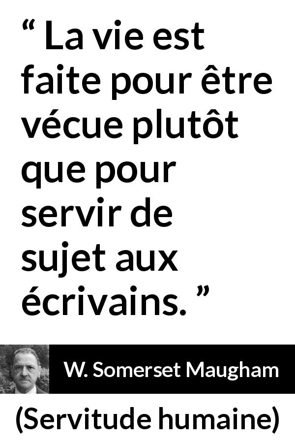 Citation de W. Somerset Maugham sur la vie tirée de Servitude humaine - La vie est faite pour être vécue plutôt que pour servir de sujet aux écrivains.