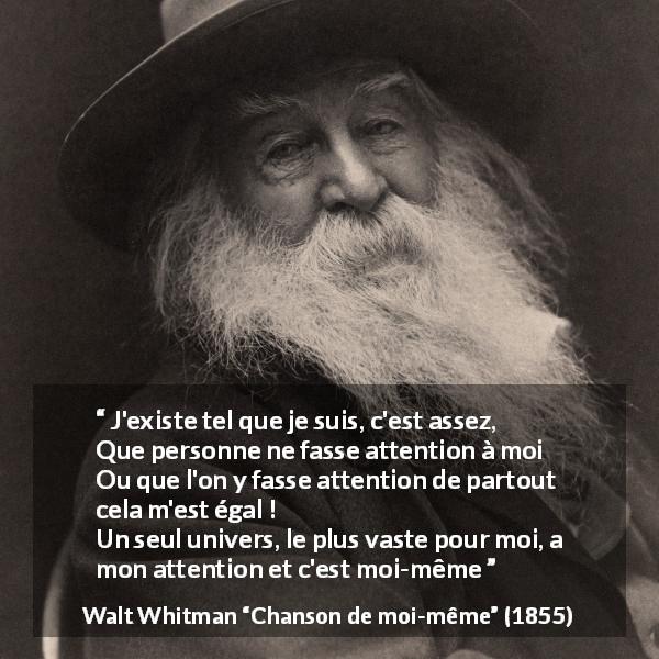 Citation de Walt Whitman sur l'existence tirée de Chanson de moi-même - J'existe tel que je suis, c'est assez,
Que personne ne fasse attention à moi
Ou que l'on y fasse attention de partout cela m'est égal !
Un seul univers, le plus vaste pour moi, a mon attention et c'est moi-même