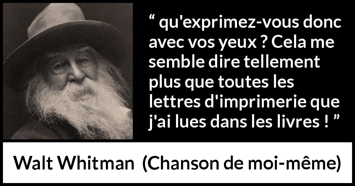 Citation de Walt Whitman sur l'expression tirée de Chanson de moi-même - qu'exprimez-vous donc avec vos yeux ? Cela me semble dire tellement plus que toutes les lettres d'imprimerie que j'ai lues dans les livres !